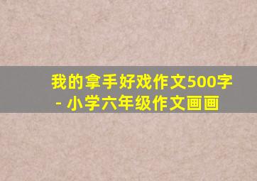 我的拿手好戏作文500字 - 小学六年级作文画画